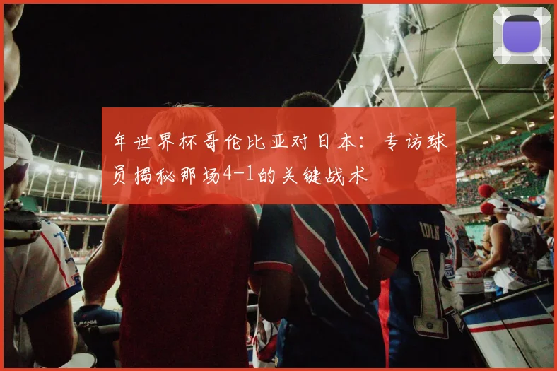 年世界杯哥伦比亚对日本：专访球员揭秘那场4-1的关键战术