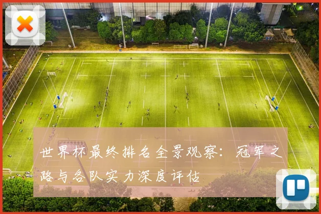 世界杯最终排名全景观察：冠军之路与各队实力深度评估
